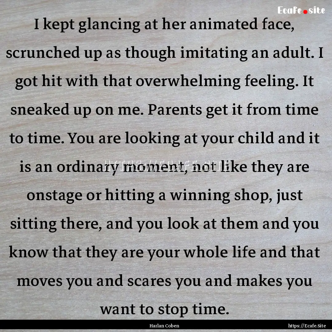 I kept glancing at her animated face, scrunched.... : Quote by Harlan Coben