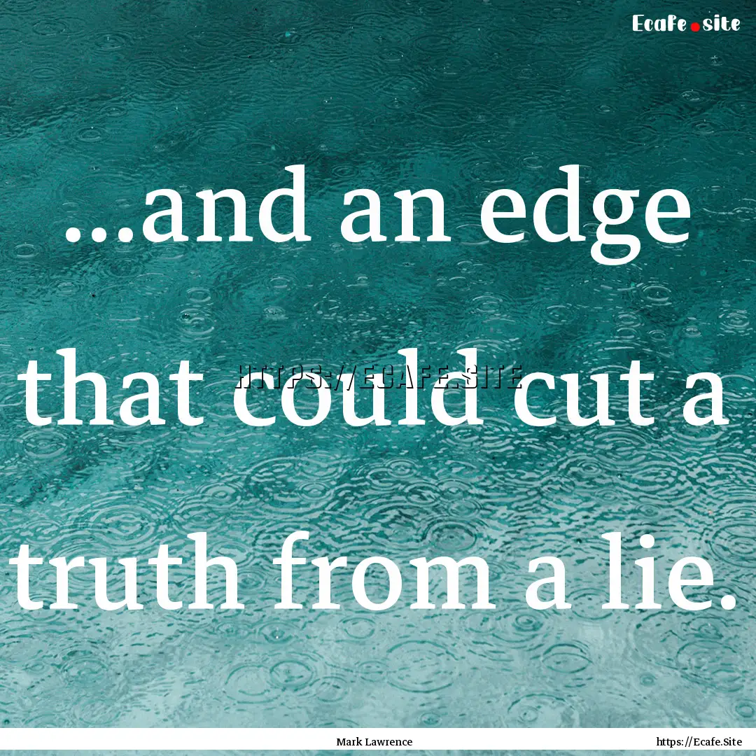 ...and an edge that could cut a truth from.... : Quote by Mark Lawrence