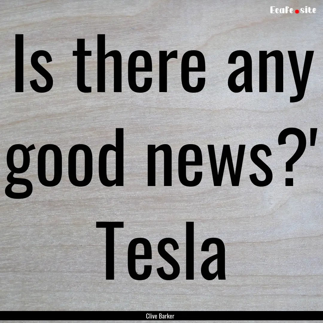 Is there any good news?' Tesla : Quote by Clive Barker