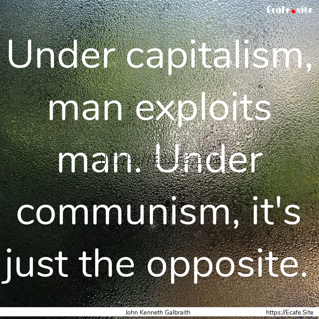 Under capitalism, man exploits man. Under.... : Quote by John Kenneth Galbraith