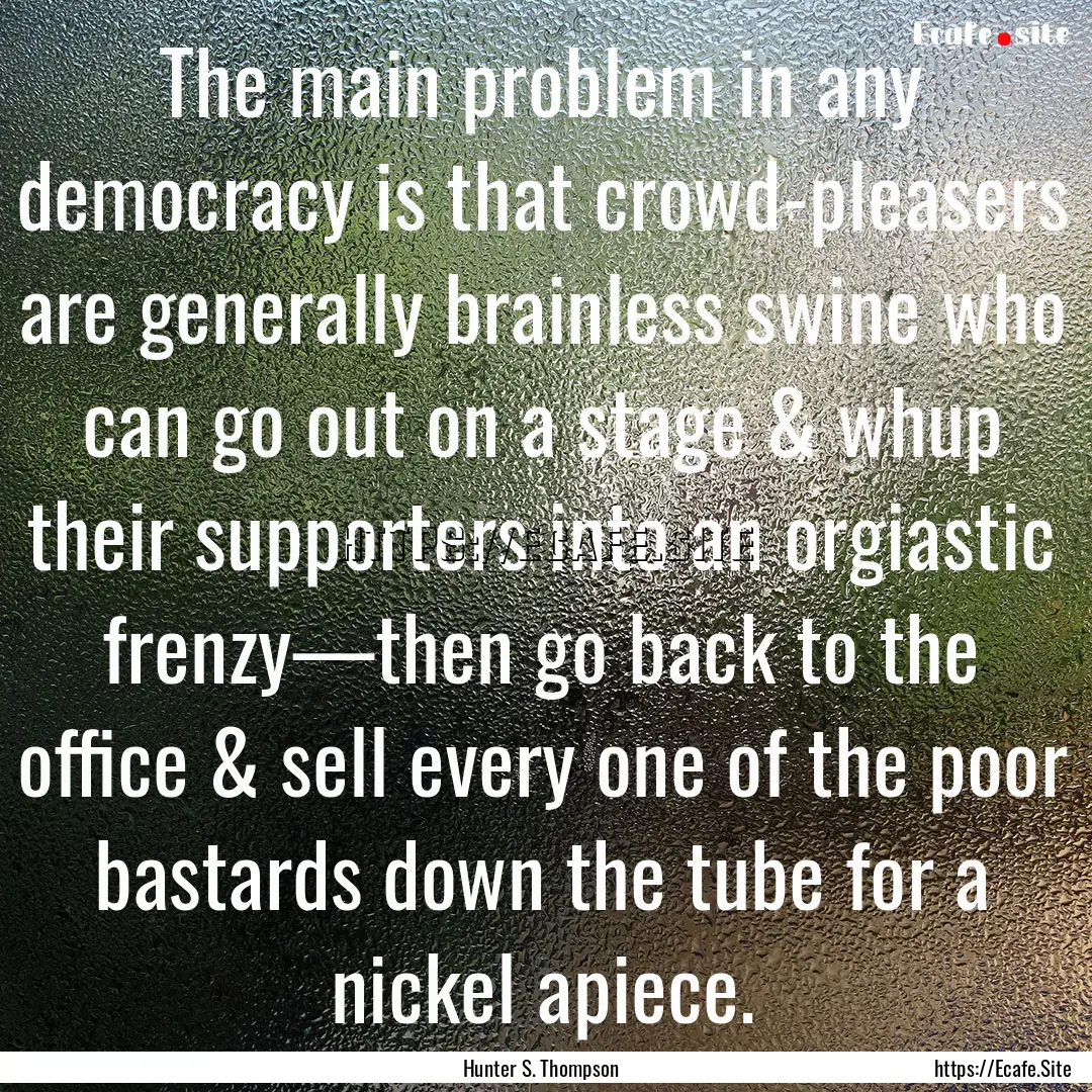 The main problem in any democracy is that.... : Quote by Hunter S. Thompson