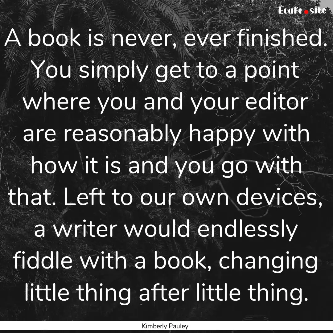 A book is never, ever finished. You simply.... : Quote by Kimberly Pauley