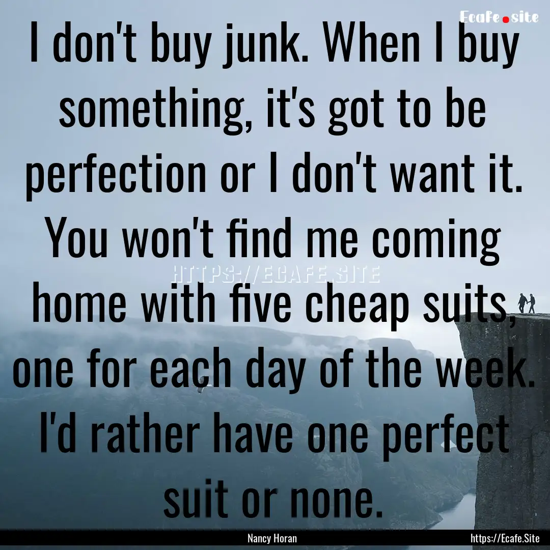 I don't buy junk. When I buy something, it's.... : Quote by Nancy Horan