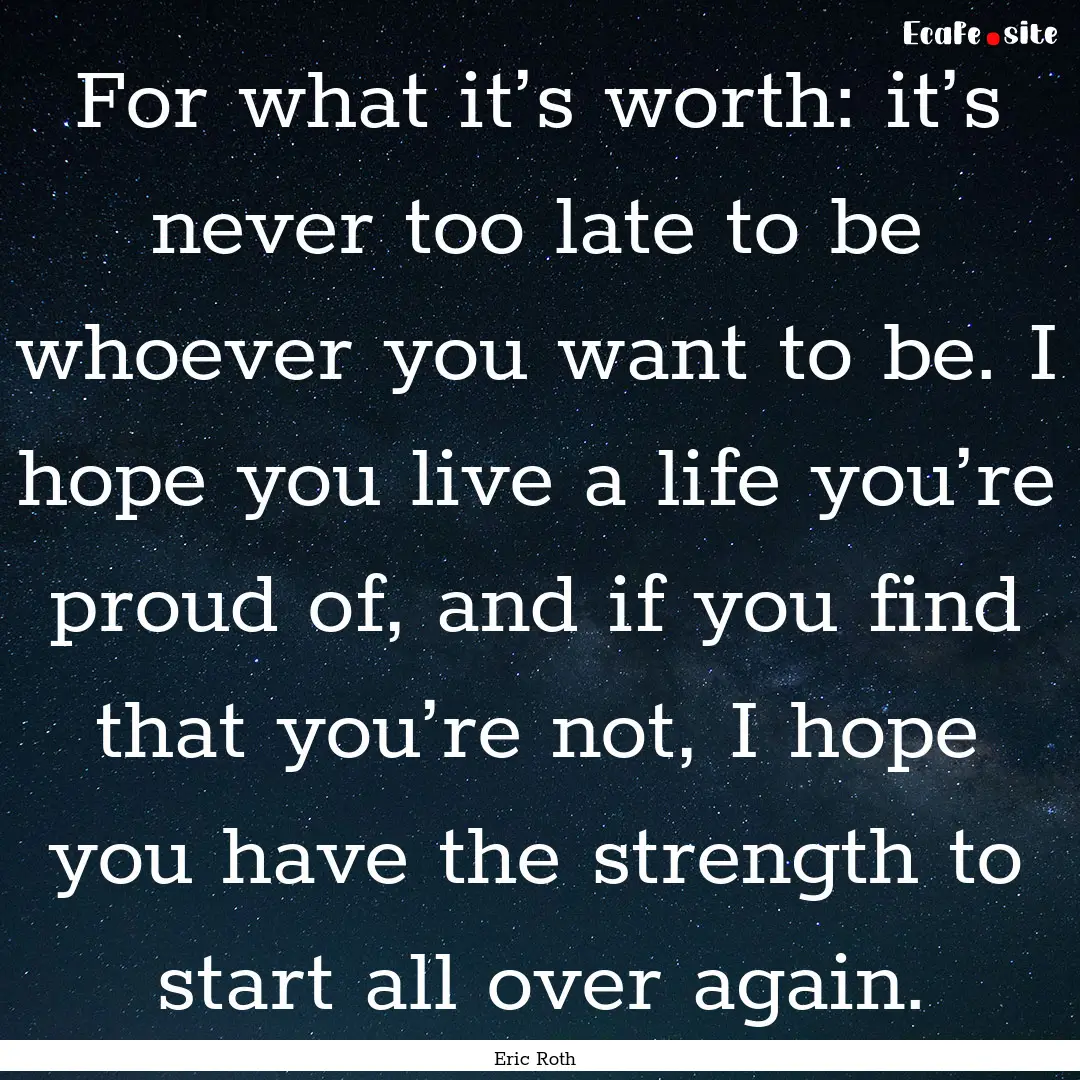 For what it’s worth: it’s never too late.... : Quote by Eric Roth