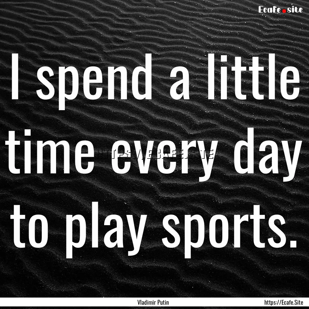 I spend a little time every day to play sports..... : Quote by Vladimir Putin