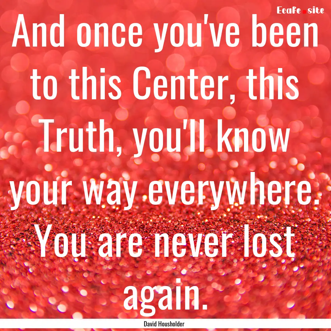 And once you've been to this Center, this.... : Quote by David Housholder