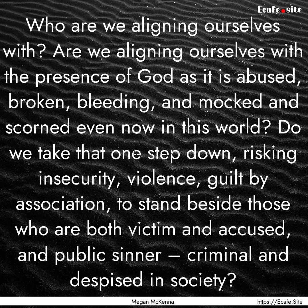 Who are we aligning ourselves with? Are we.... : Quote by Megan McKenna