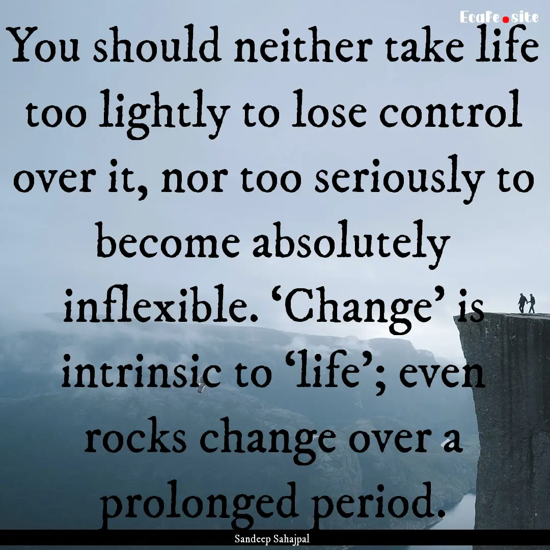 You should neither take life too lightly.... : Quote by Sandeep Sahajpal