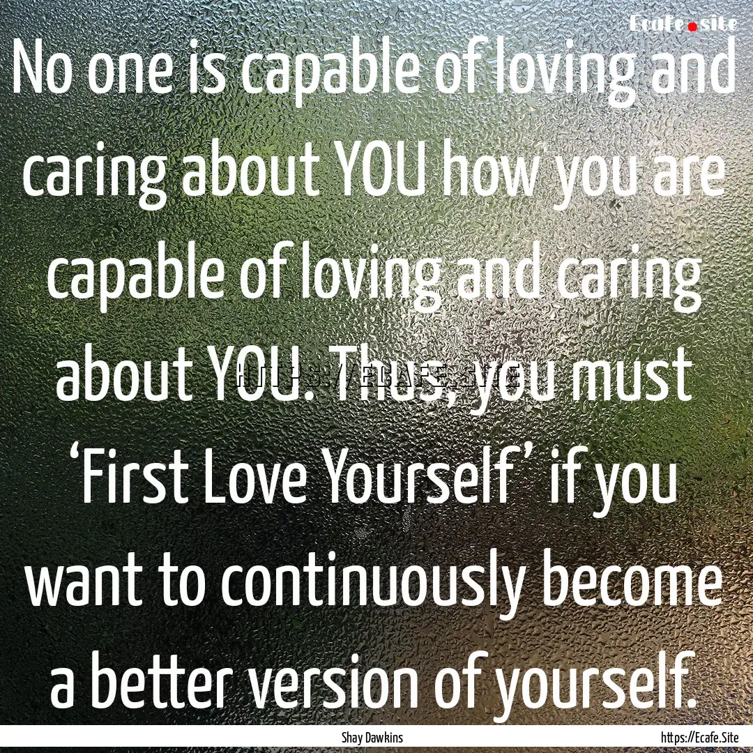 No one is capable of loving and caring about.... : Quote by Shay Dawkins