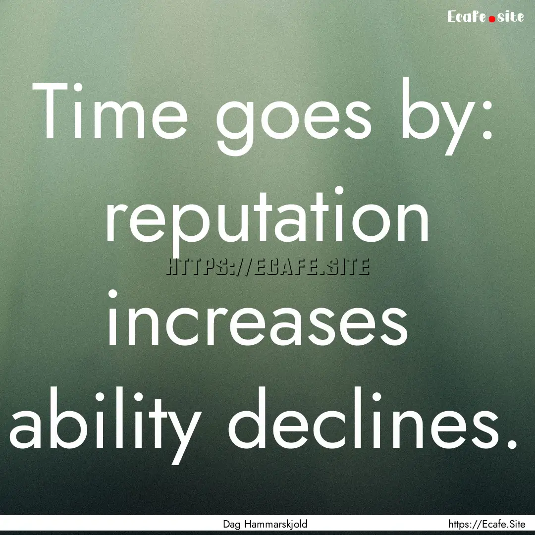 Time goes by: reputation increases ability.... : Quote by Dag Hammarskjold