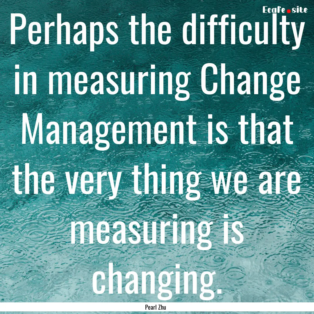 Perhaps the difficulty in measuring Change.... : Quote by Pearl Zhu