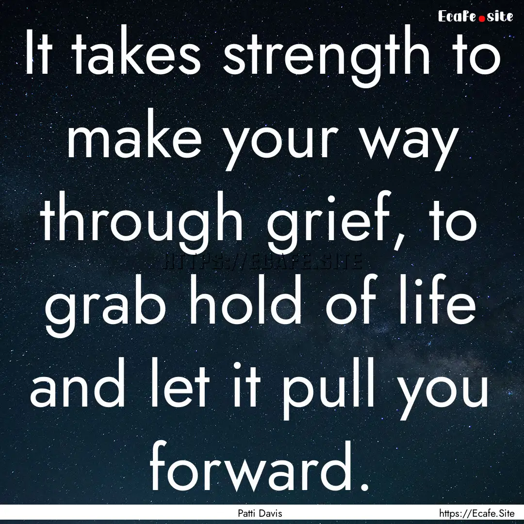 It takes strength to make your way through.... : Quote by Patti Davis