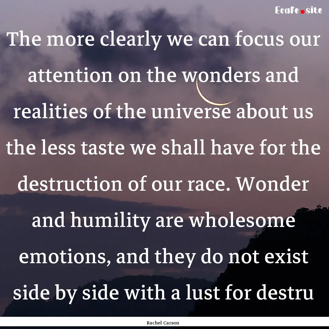 The more clearly we can focus our attention.... : Quote by Rachel Carson