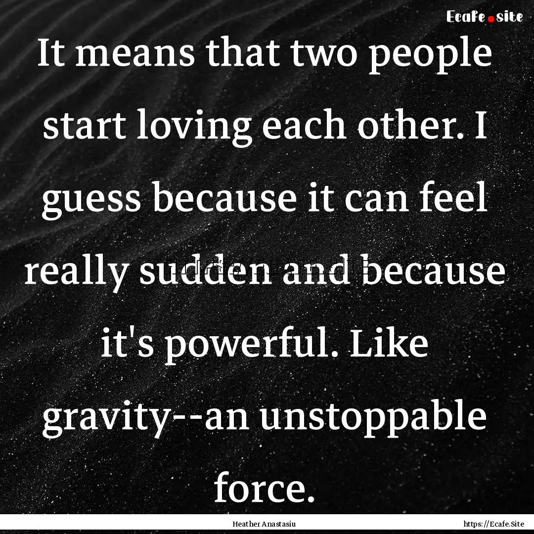 It means that two people start loving each.... : Quote by Heather Anastasiu