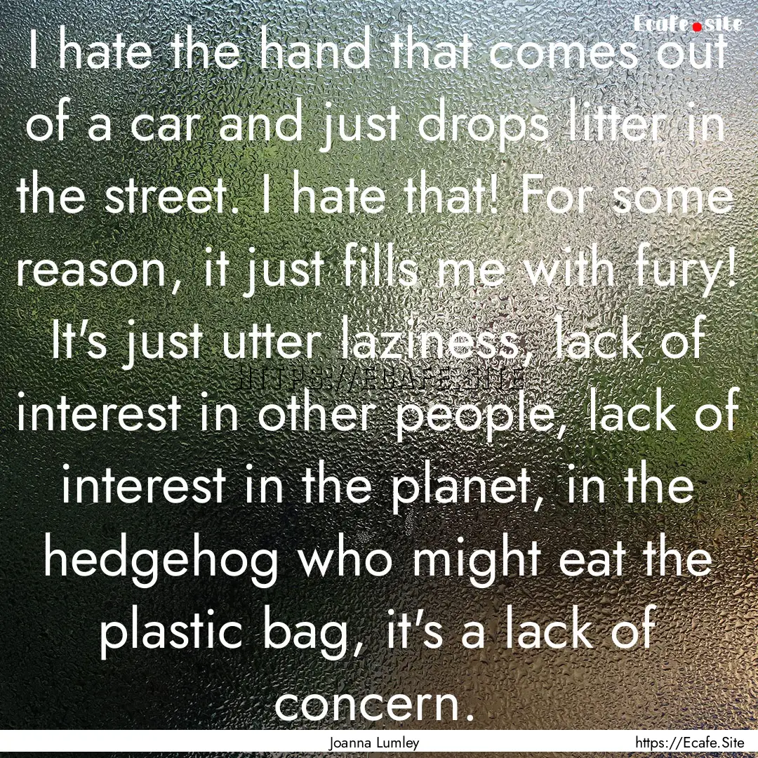 I hate the hand that comes out of a car and.... : Quote by Joanna Lumley