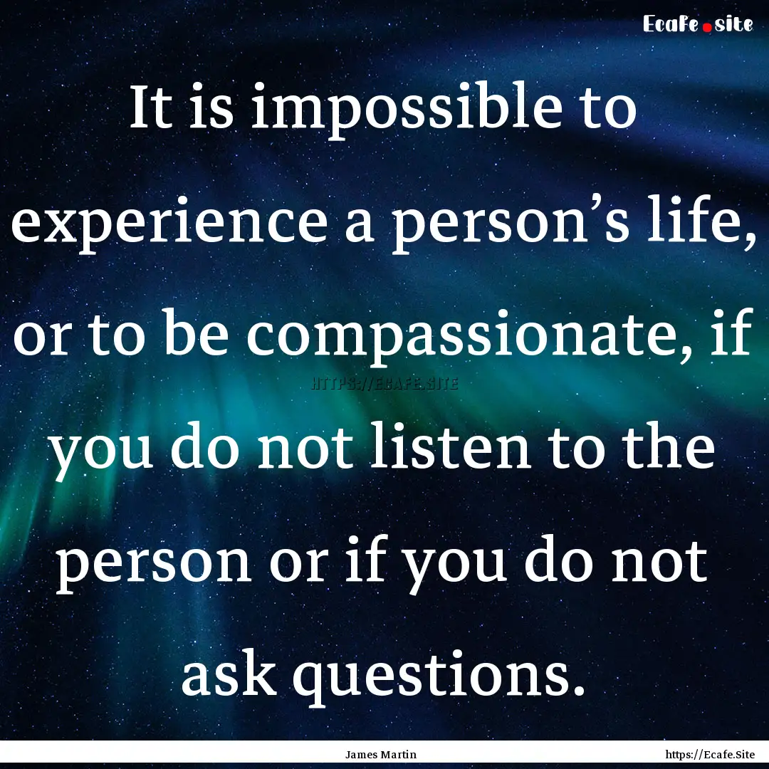 It is impossible to experience a person’s.... : Quote by James Martin