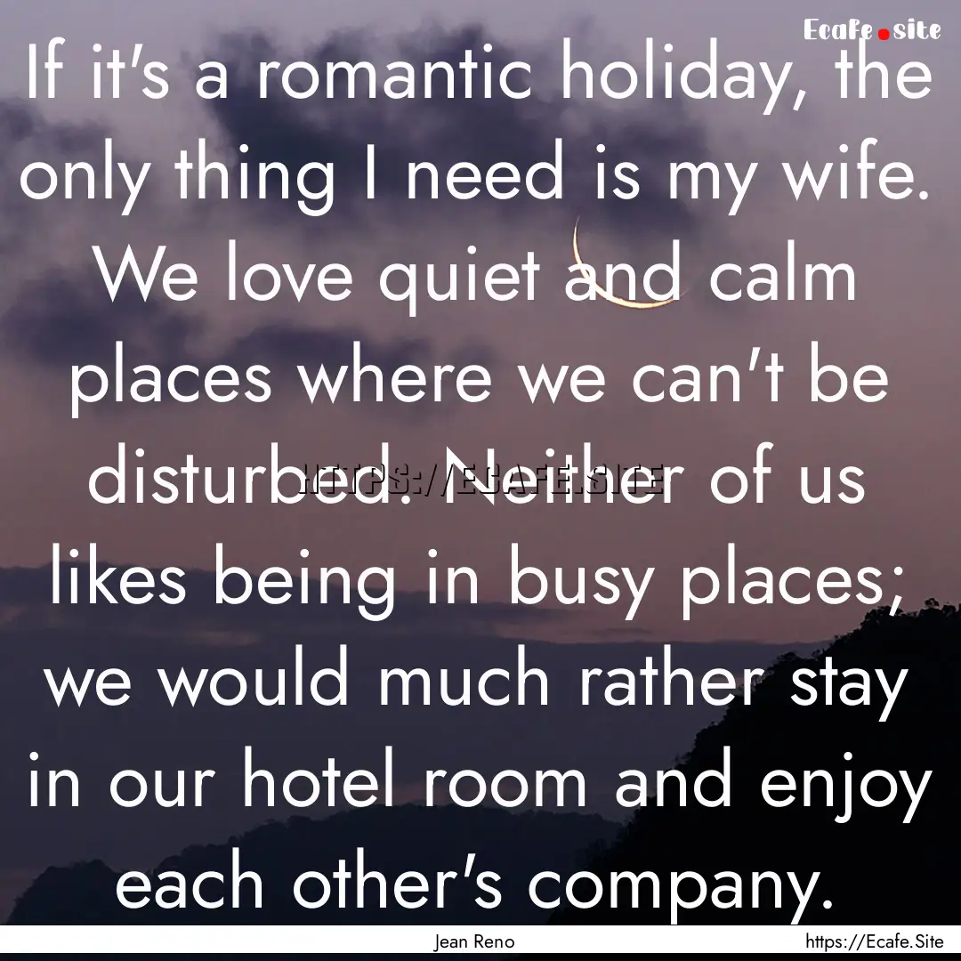 If it's a romantic holiday, the only thing.... : Quote by Jean Reno