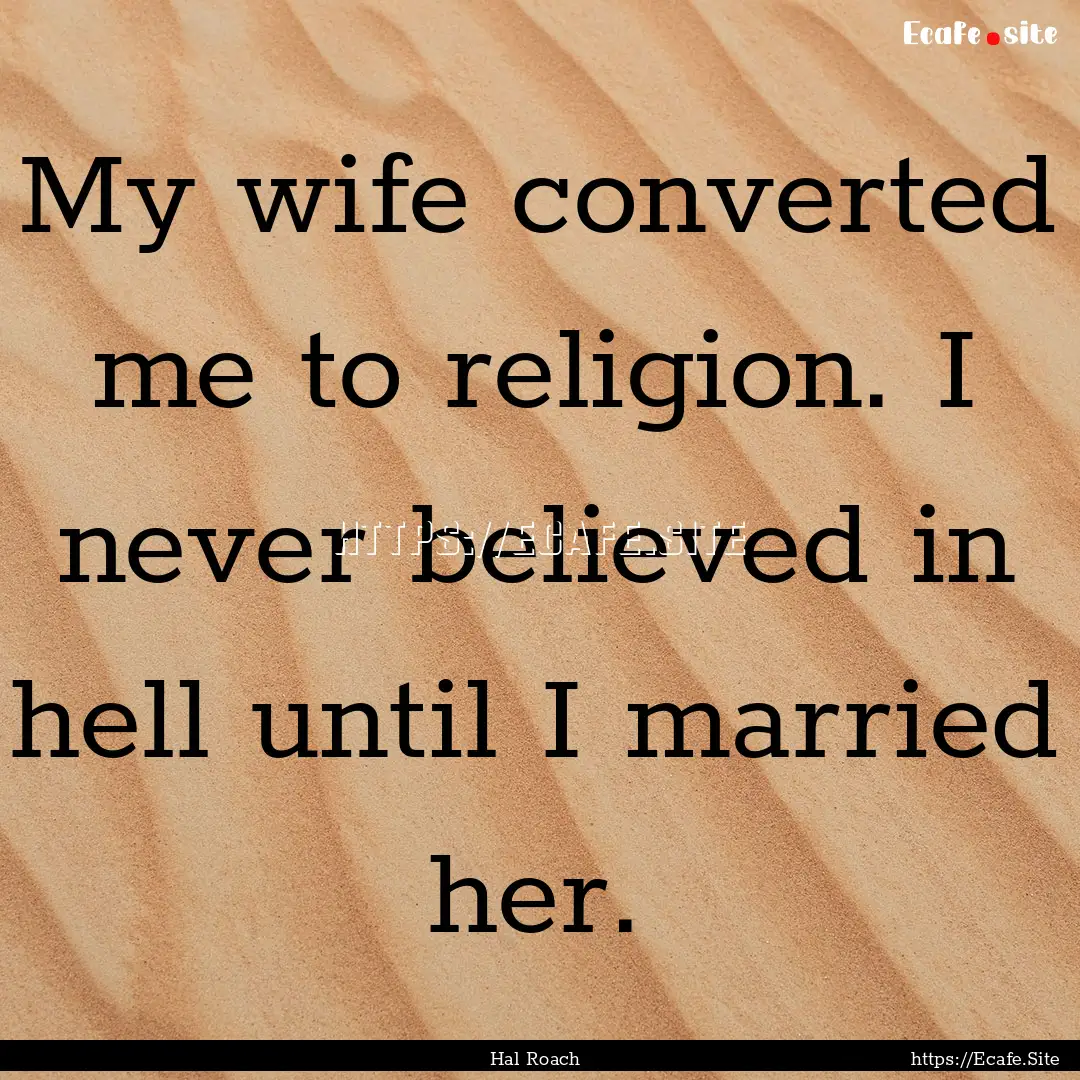 My wife converted me to religion. I never.... : Quote by Hal Roach