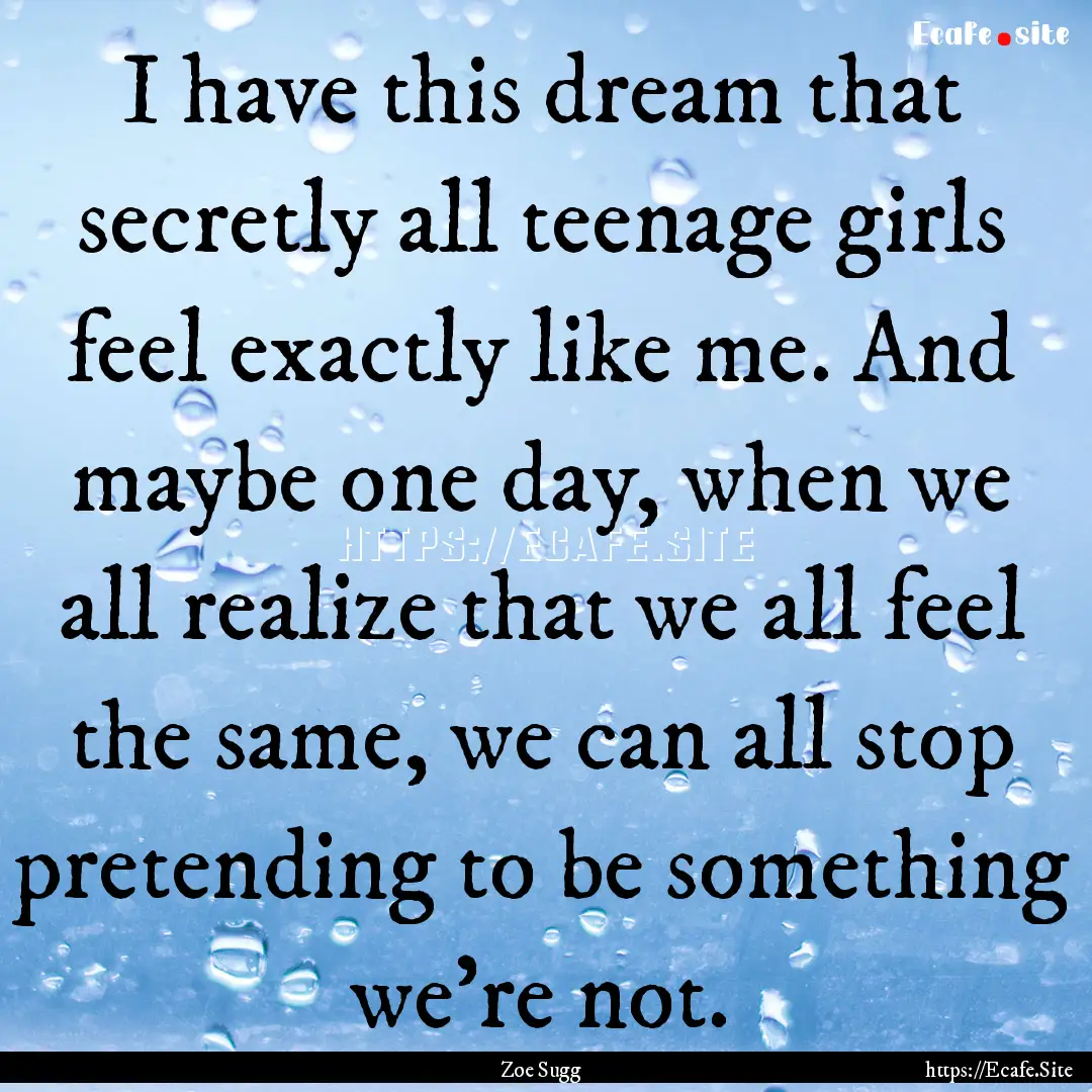 I have this dream that secretly all teenage.... : Quote by Zoe Sugg