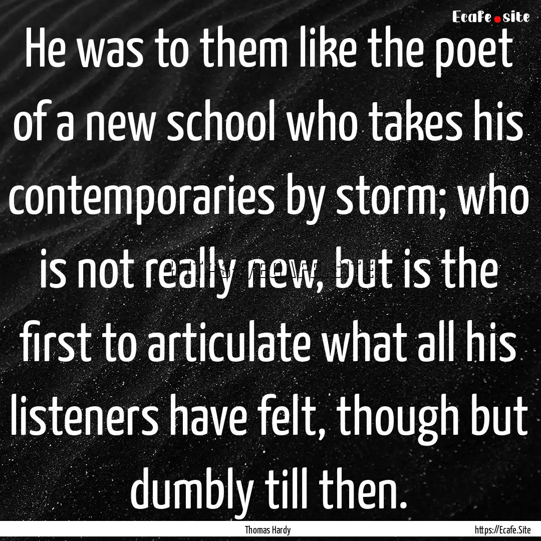 He was to them like the poet of a new school.... : Quote by Thomas Hardy