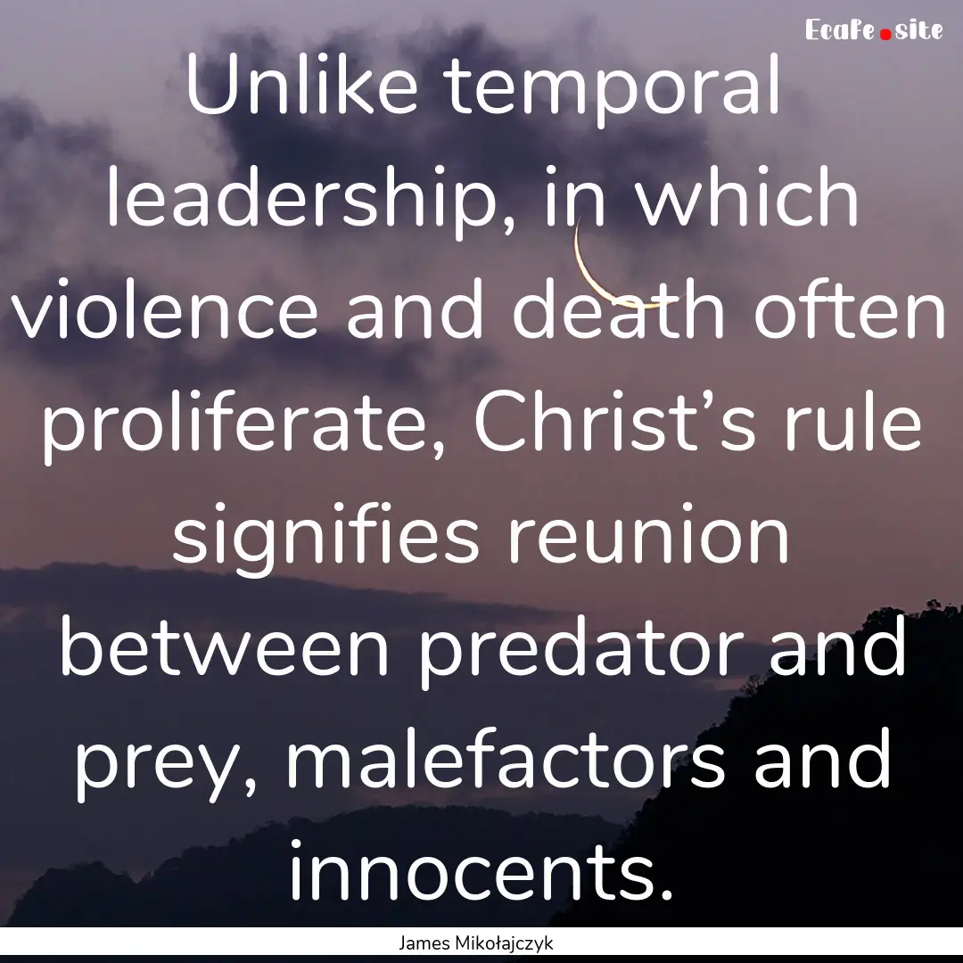 Unlike temporal leadership, in which violence.... : Quote by James Mikołajczyk