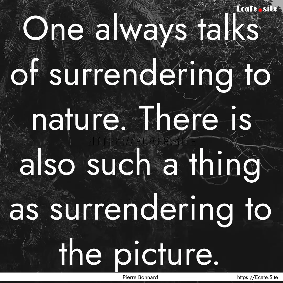 One always talks of surrendering to nature..... : Quote by Pierre Bonnard