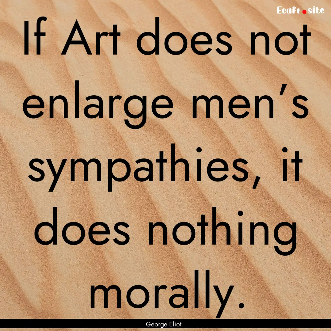 If Art does not enlarge men’s sympathies,.... : Quote by George Eliot