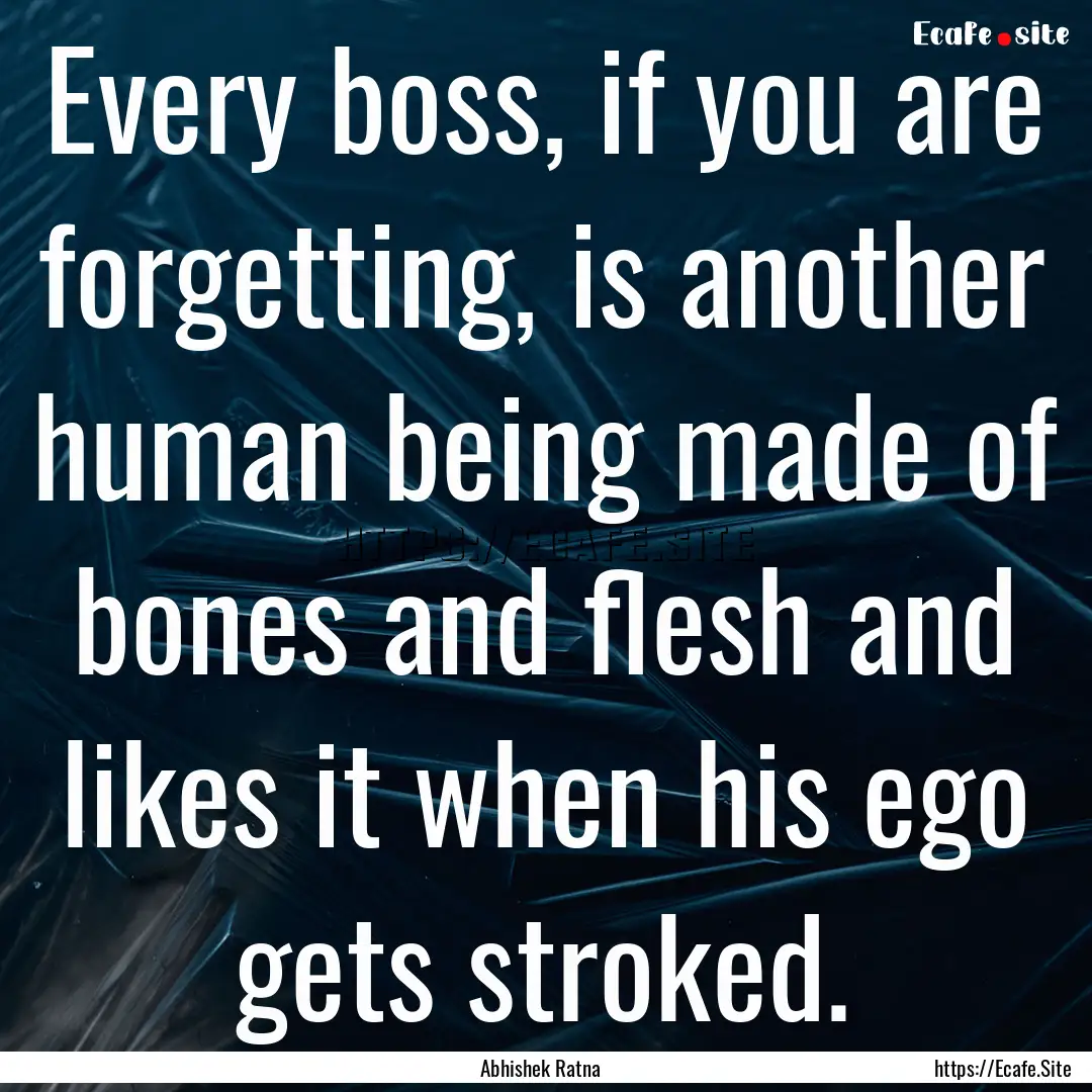 Every boss, if you are forgetting, is another.... : Quote by Abhishek Ratna