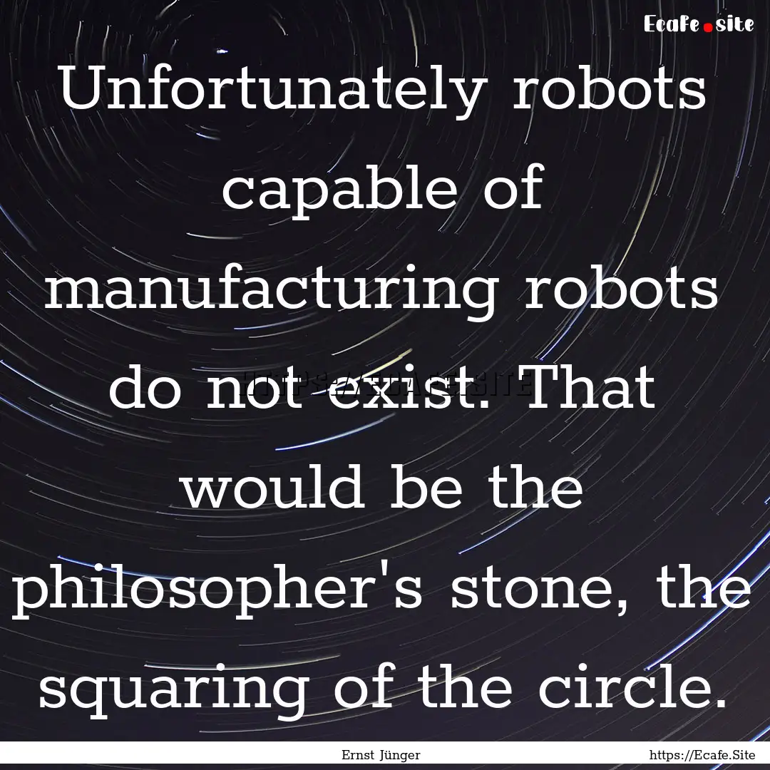 Unfortunately robots capable of manufacturing.... : Quote by Ernst Jünger