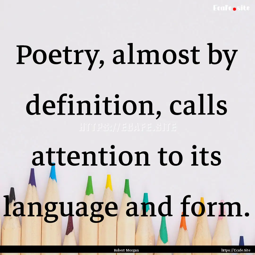 Poetry, almost by definition, calls attention.... : Quote by Robert Morgan