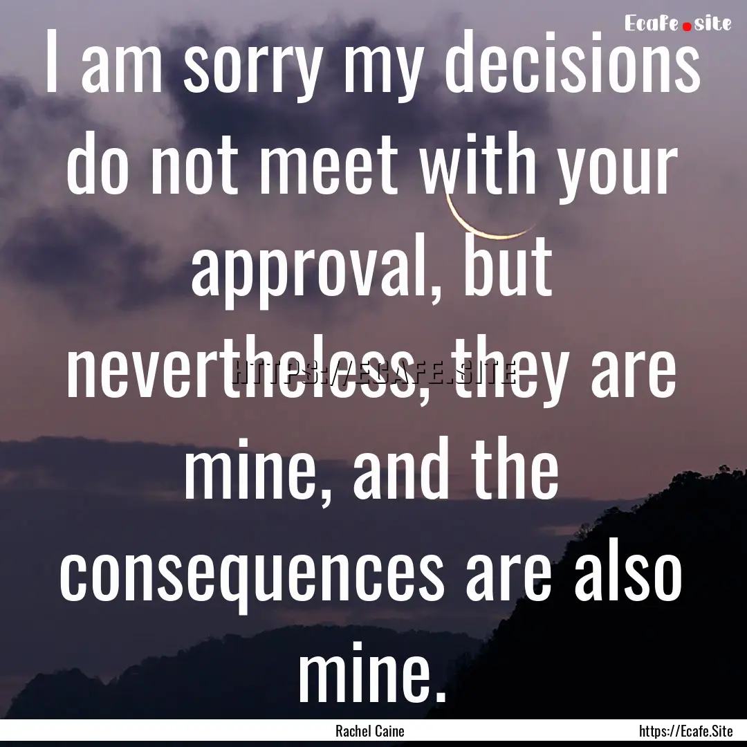 I am sorry my decisions do not meet with.... : Quote by Rachel Caine