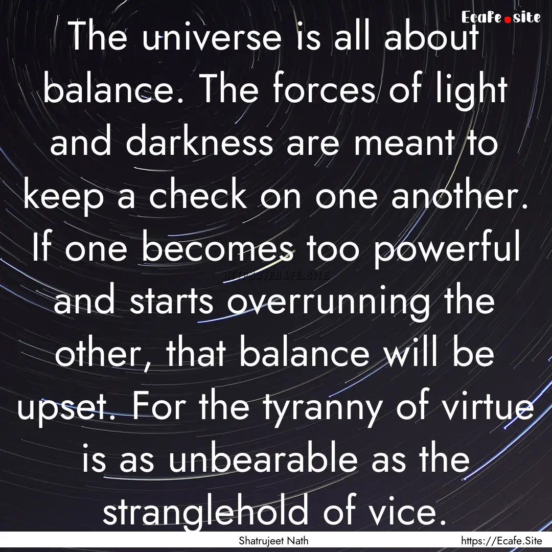 The universe is all about balance. The forces.... : Quote by Shatrujeet Nath