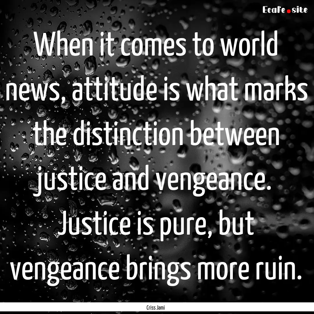 When it comes to world news, attitude is.... : Quote by Criss Jami