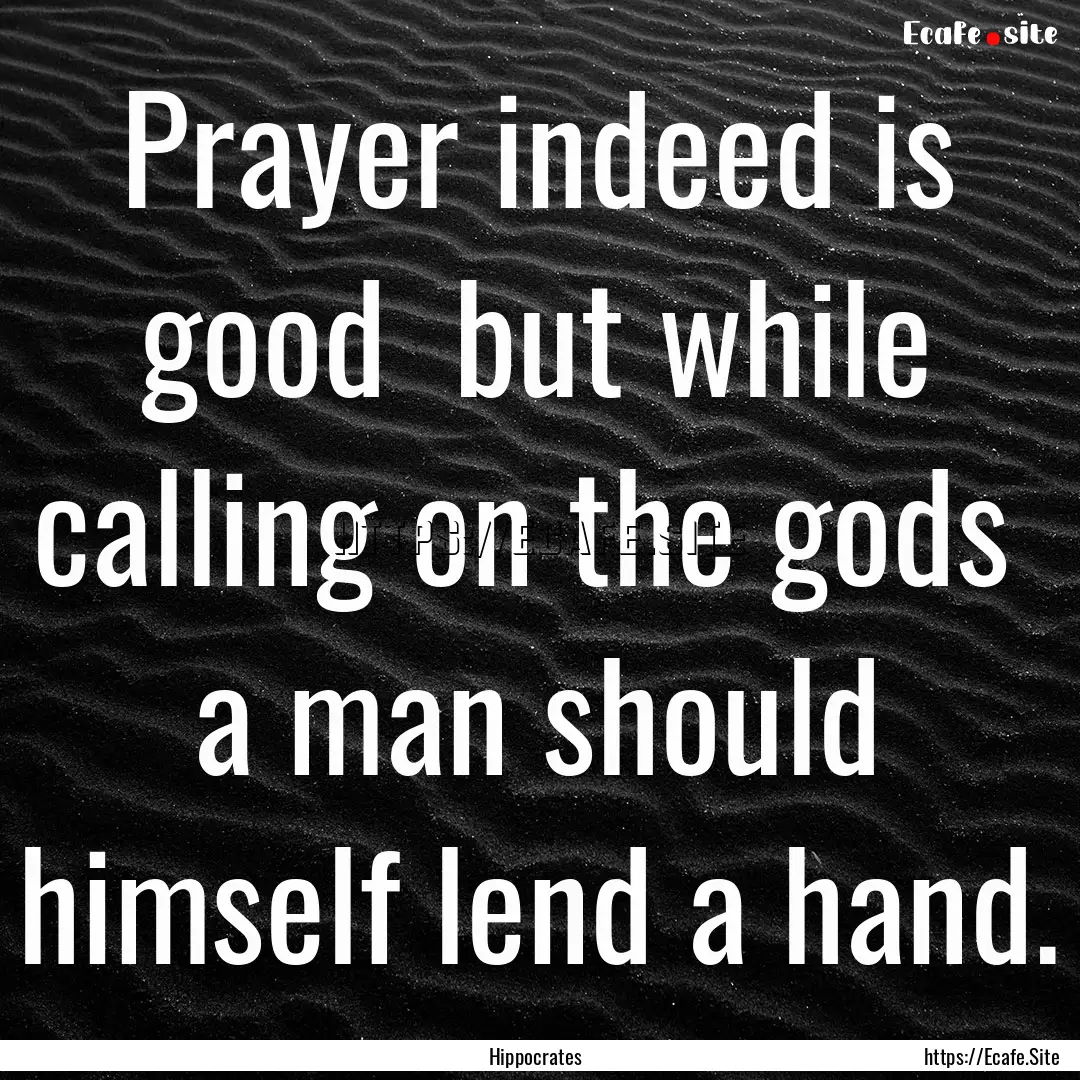 Prayer indeed is good but while calling.... : Quote by Hippocrates