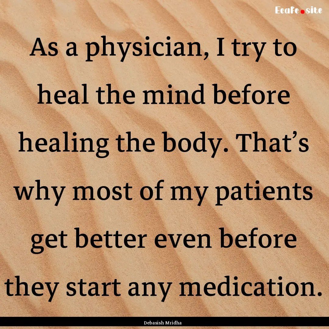 As a physician, I try to heal the mind before.... : Quote by Debasish Mridha