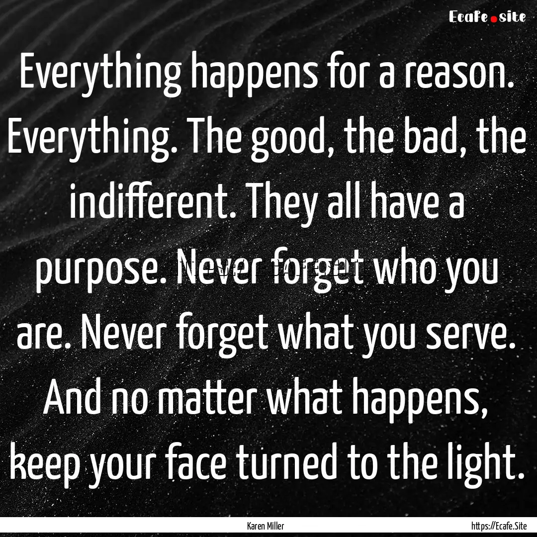 Everything happens for a reason. Everything..... : Quote by Karen Miller