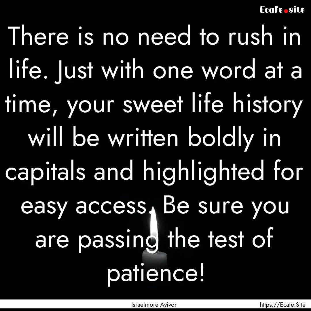 There is no need to rush in life. Just with.... : Quote by Israelmore Ayivor