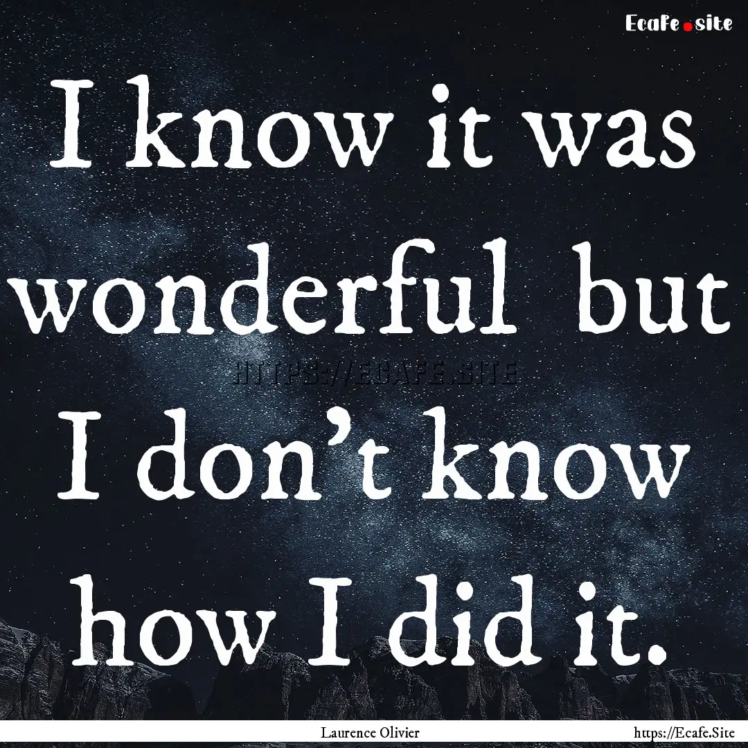 I know it was wonderful but I don't know.... : Quote by Laurence Olivier