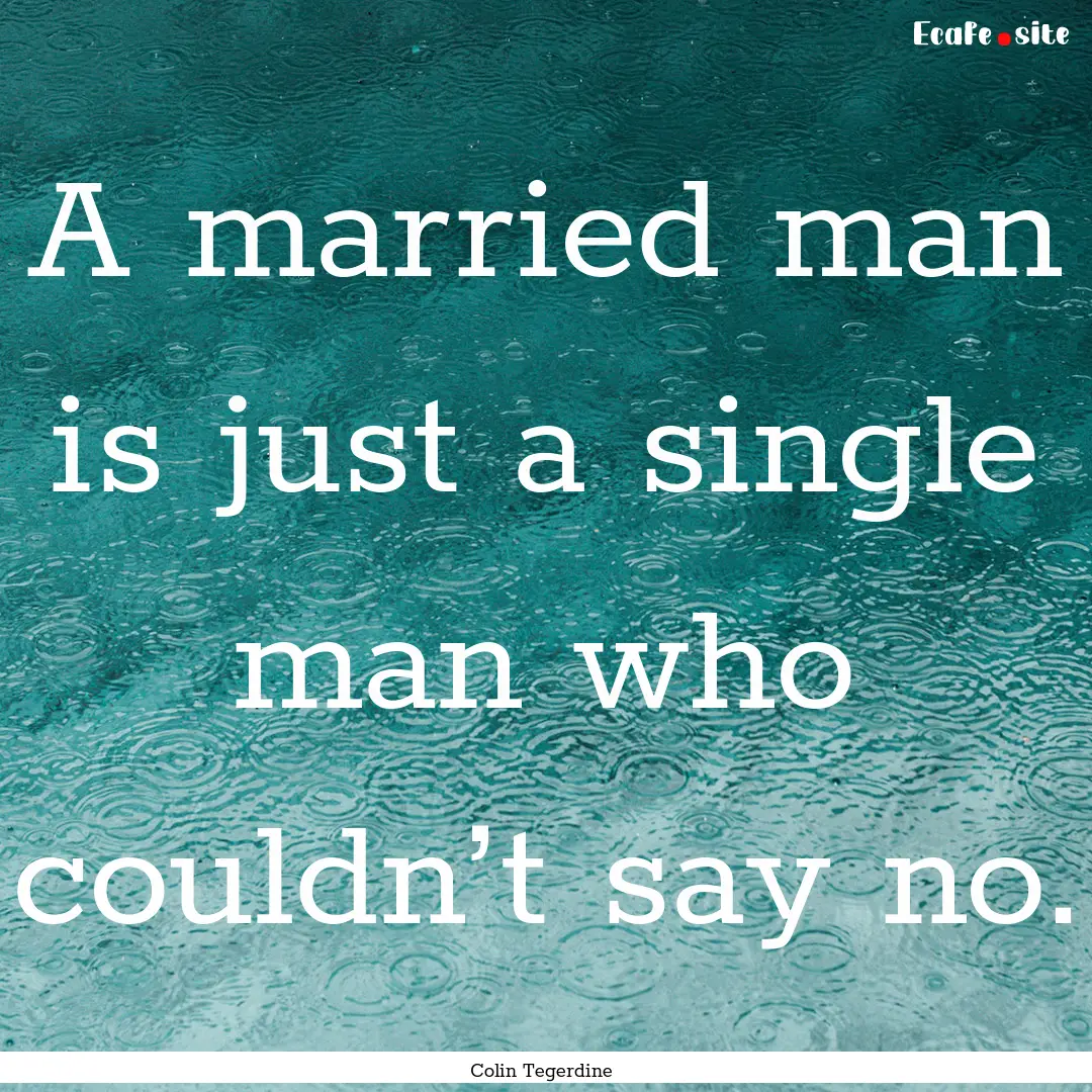 A married man is just a single man who couldn’t.... : Quote by Colin Tegerdine