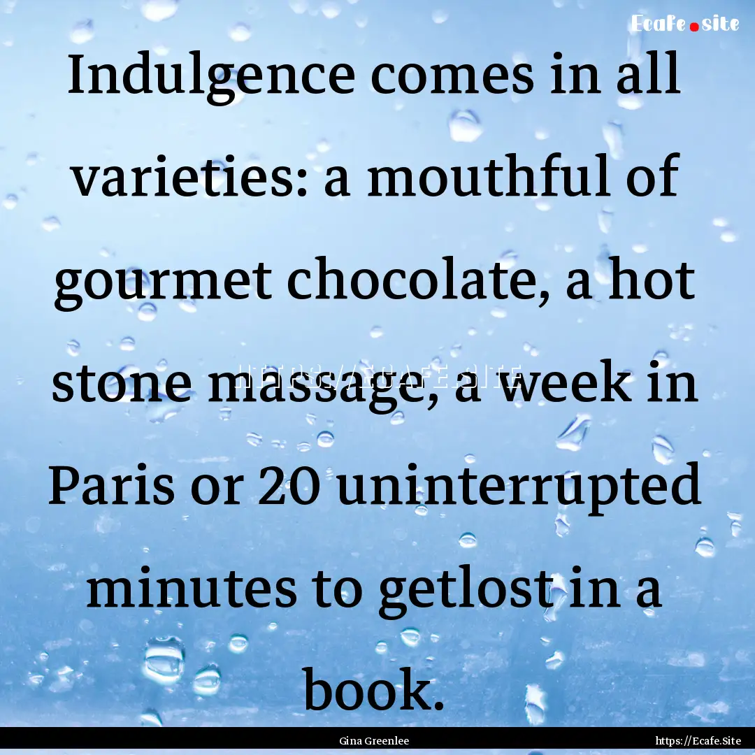 Indulgence comes in all varieties: a mouthful.... : Quote by Gina Greenlee