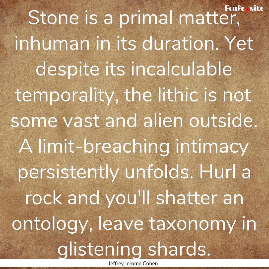 Stone is a primal matter, inhuman in its.... : Quote by Jeffrey Jerome Cohen