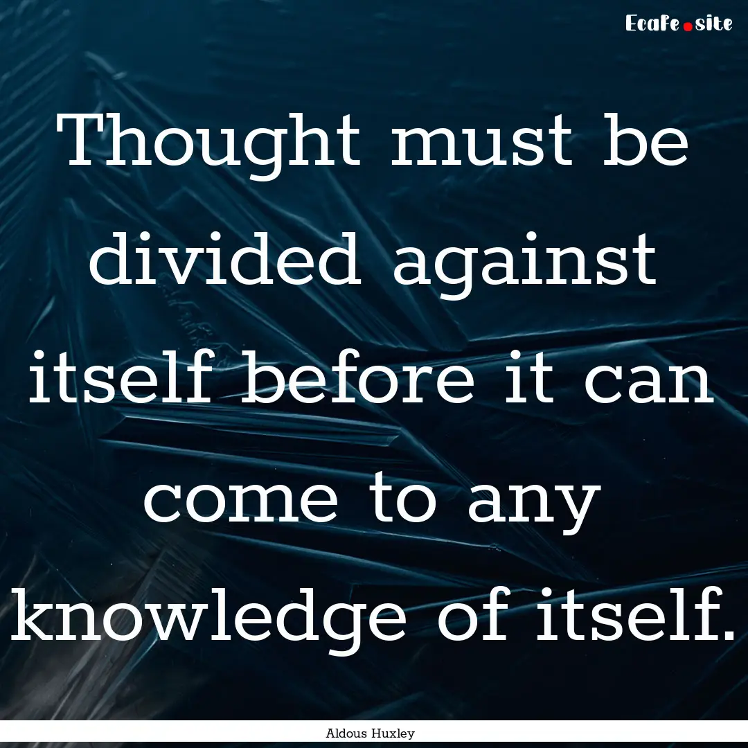 Thought must be divided against itself before.... : Quote by Aldous Huxley