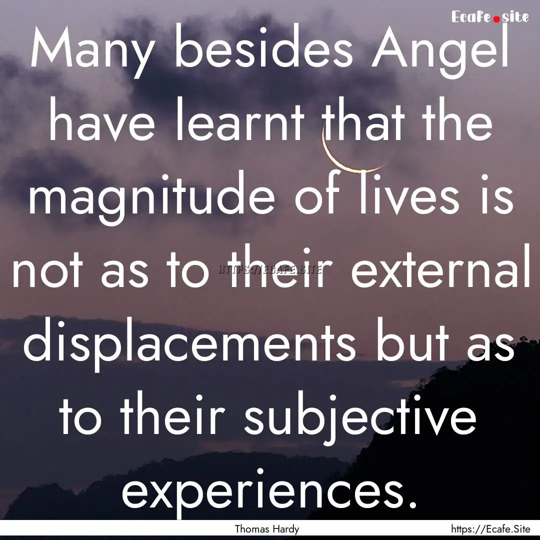 Many besides Angel have learnt that the magnitude.... : Quote by Thomas Hardy