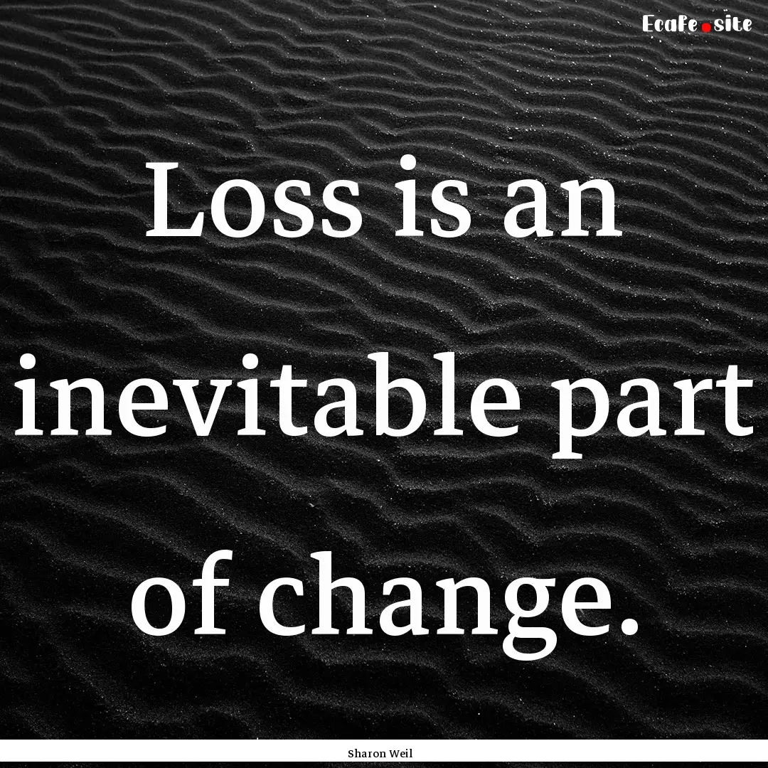 Loss is an inevitable part of change. : Quote by Sharon Weil