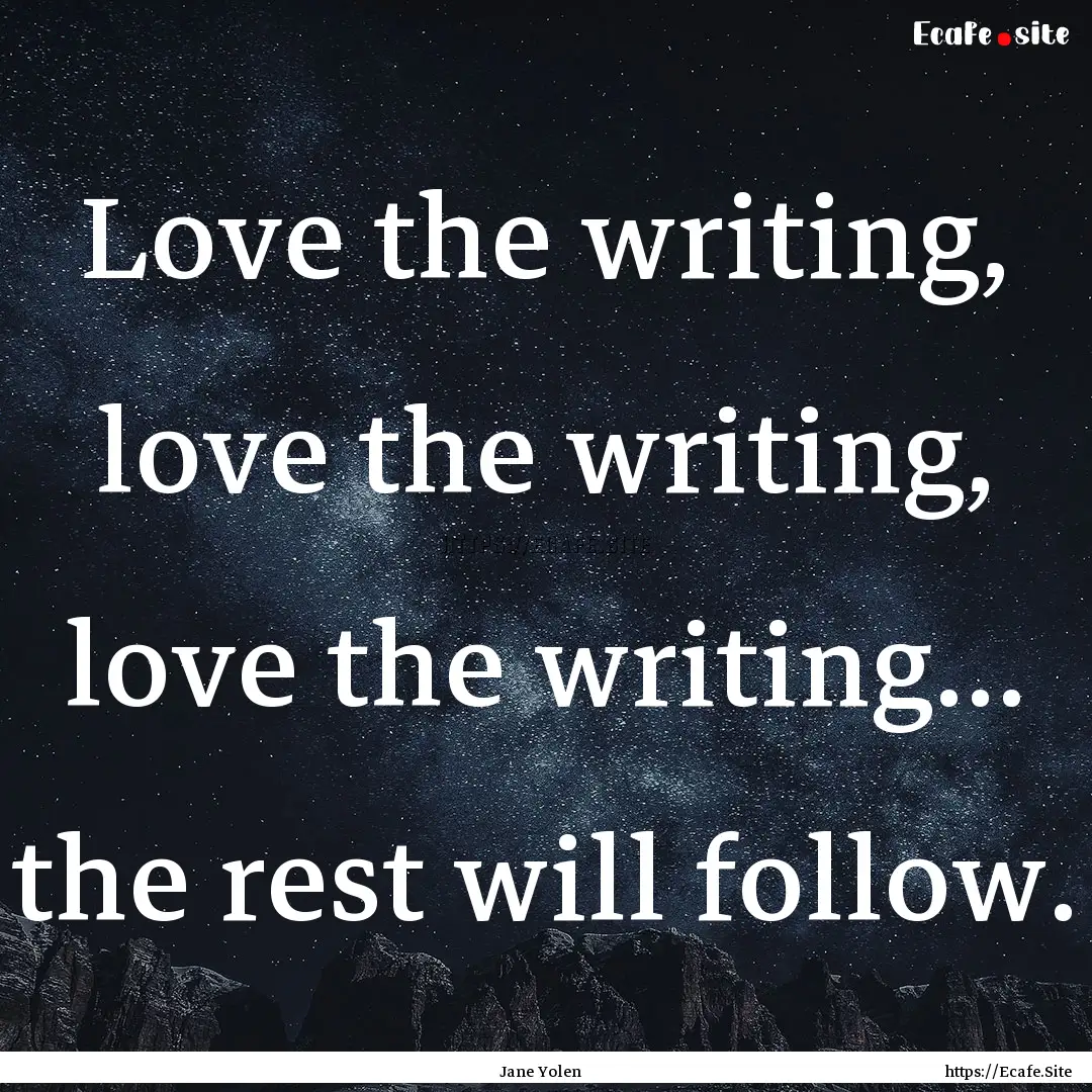 Love the writing, love the writing, love.... : Quote by Jane Yolen