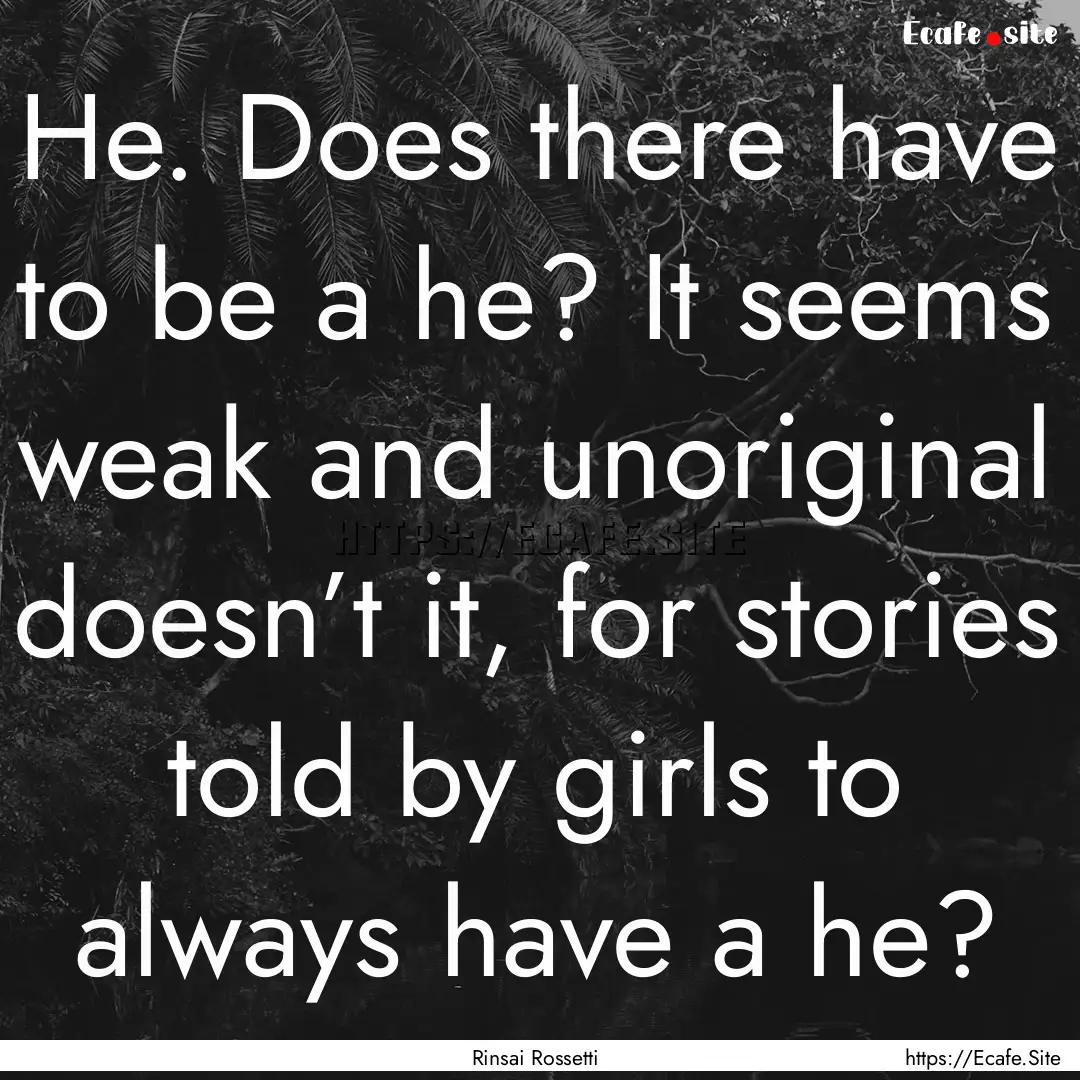 He. Does there have to be a he? It seems.... : Quote by Rinsai Rossetti