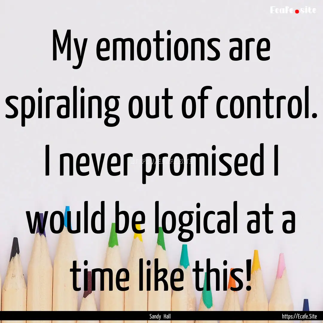 My emotions are spiraling out of control..... : Quote by Sandy Hall