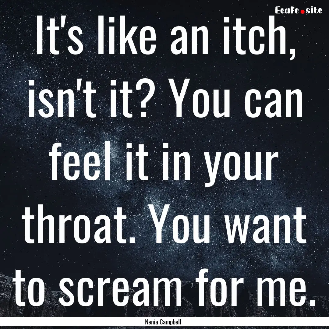 It's like an itch, isn't it? You can feel.... : Quote by Nenia Campbell