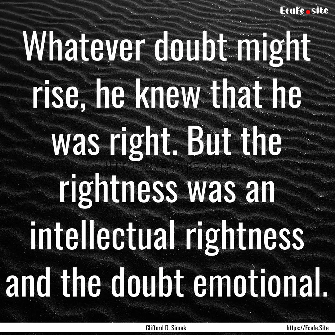 Whatever doubt might rise, he knew that he.... : Quote by Clifford D. Simak