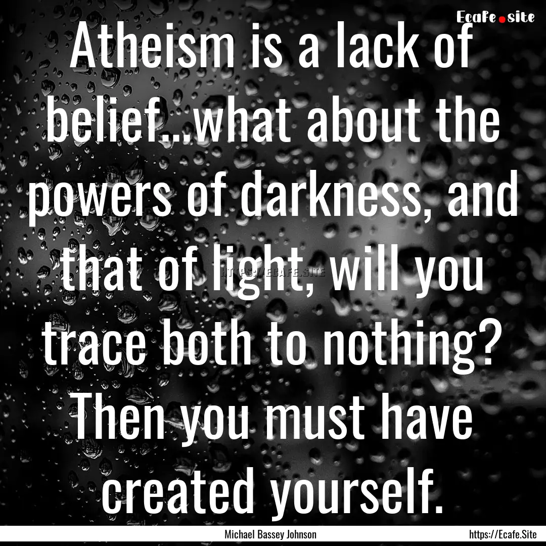 Atheism is a lack of belief...what about.... : Quote by Michael Bassey Johnson